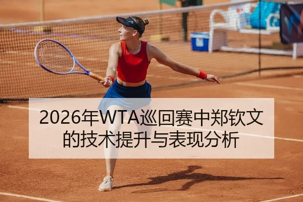 2026年WTA巡回赛中郑钦文的技术提升与表现分析