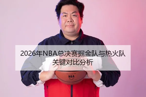 2026年NBA总决赛掘金队与热火队关键对比分析