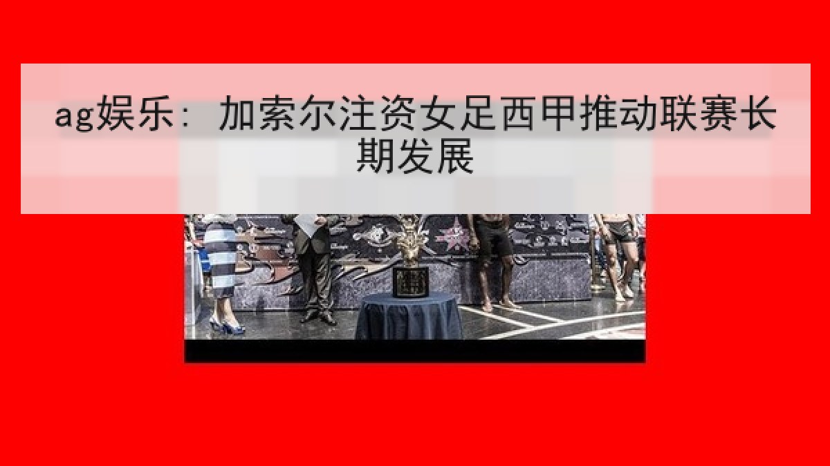 ag娱乐: 加索尔注资女足西甲推动联赛长期发展