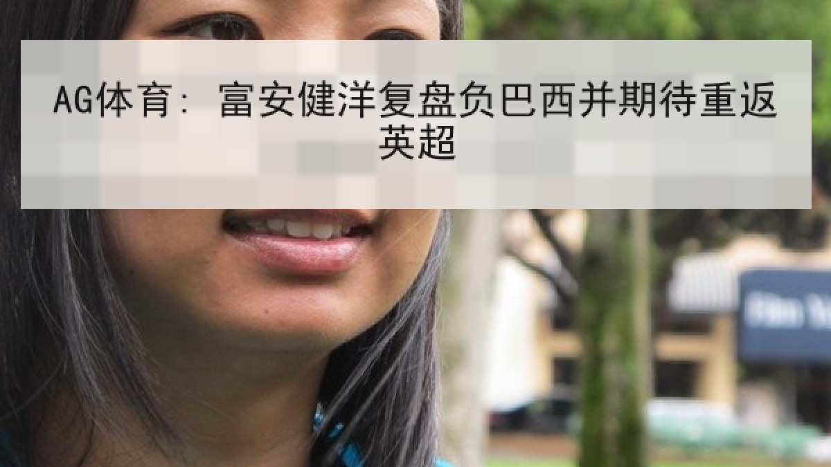 AG体育: 富安健洋复盘负巴西并期待重返英超