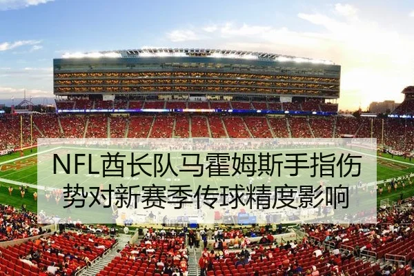 NFL酋长队马霍姆斯手指伤势对新赛季传球精度影响