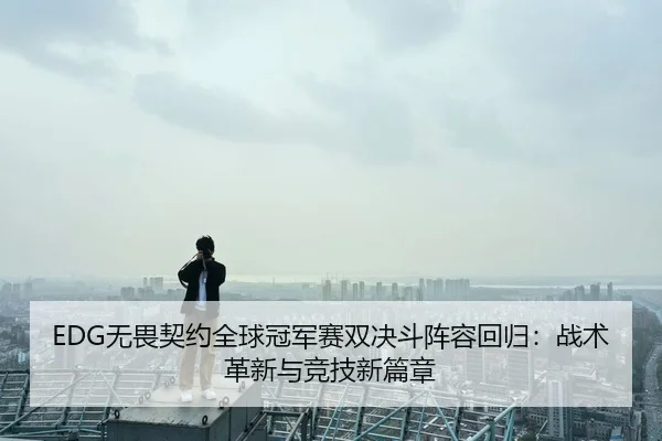 EDG无畏契约全球冠军赛双决斗阵容回归：战术革新与竞技新篇章