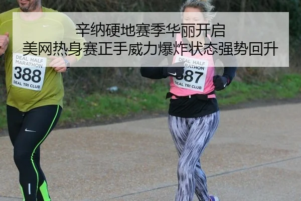 辛纳硬地赛季华丽开启 美网热身赛正手威力爆炸状态强势回升