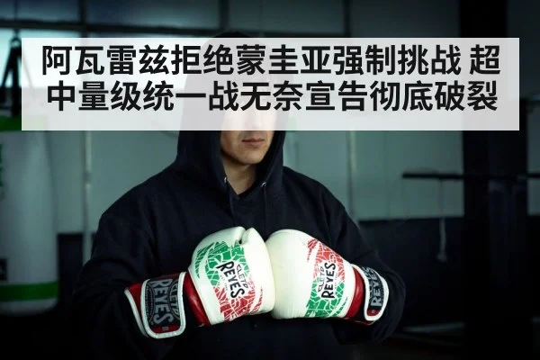 阿瓦雷兹拒绝蒙圭亚强制挑战 超中量级统一战无奈宣告彻底破裂