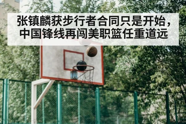 张镇麟获步行者合同只是开始，中国锋线再闯美职篮任重道远