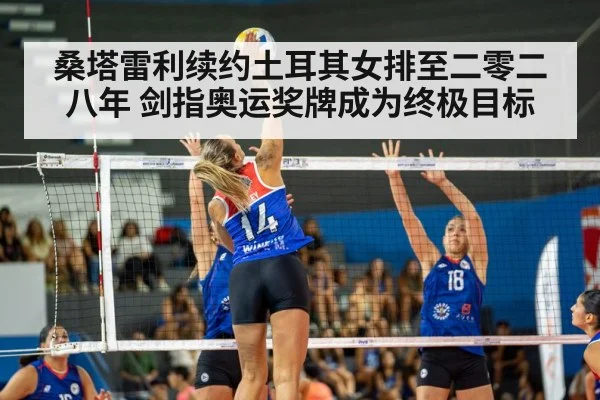 桑塔雷利续约土耳其女排至二零二八年 剑指奥运奖牌成为终极目标